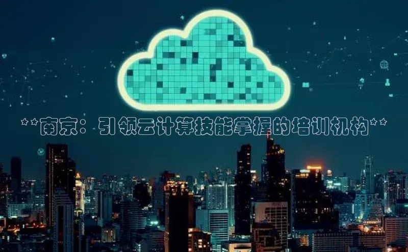 jinnianhui金年会携程**南京：引领云计算技能掌握的培训机构**