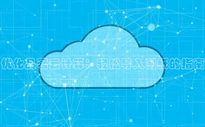 金年会 金字招牌诚信至上ARGA公司优化品茗云计算：轻松导入图纸的指南
