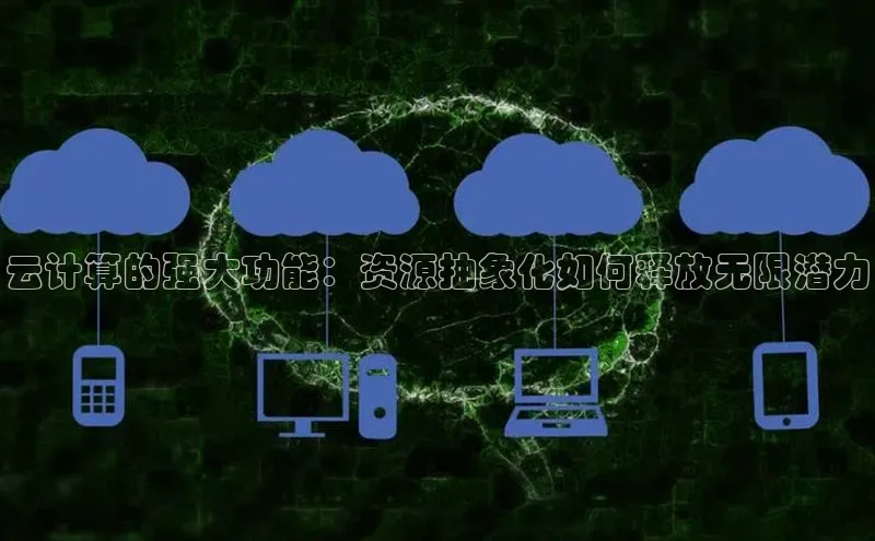 jinnianhui金年会登录入口中文在线云计算的强大功能：资源抽象化如何释放无限潜力