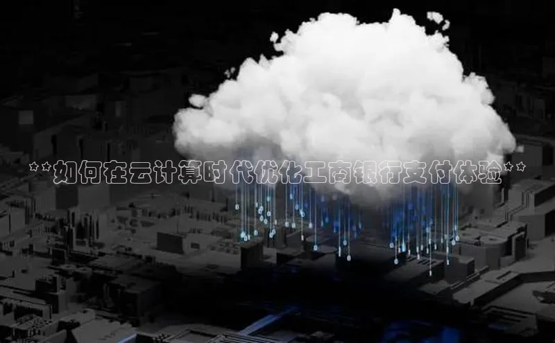金年会金字招牌诚信至上龙年光魔科技**如何在云计算时代优化工商银行支付体验**
