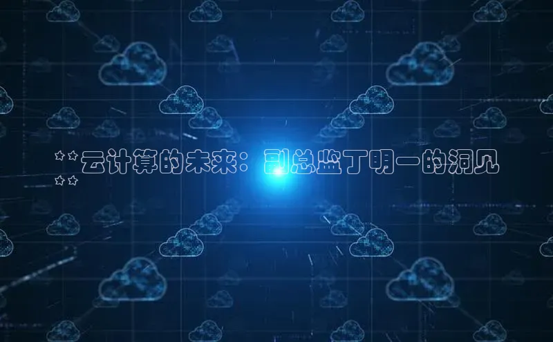 jinnian金年会登录入口挪威主权基金**云计算的未来：副总监丁明一的洞见
**