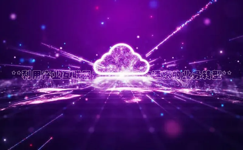 金年会体育百度 H5**利用产业互联网云计算公式加速您的业务转型**