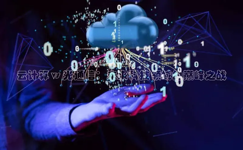 金年会官网登录入口云创智行云计算 vs 光通信：未来科技领域的巅峰之战