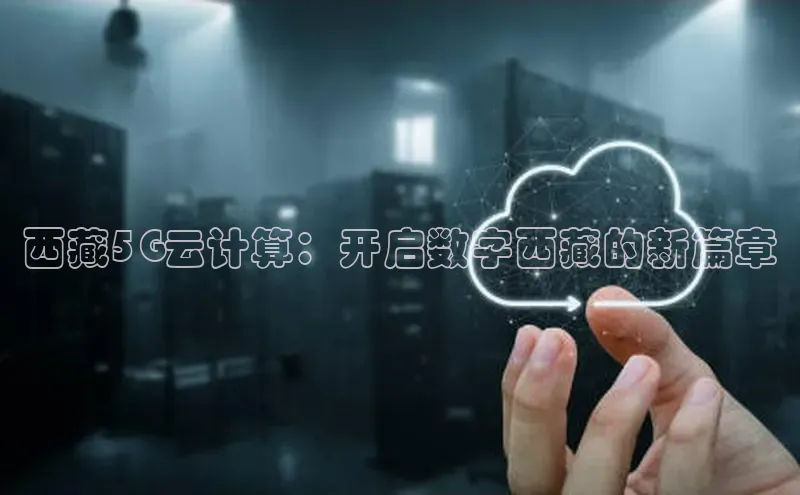 金年会金字招牌信誉至上登录网站江铃新能源西藏5G云计算：开启数字西藏的新篇章