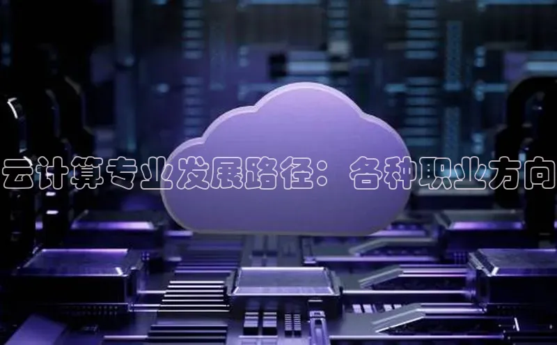 金字招牌诚信至上今年会百度学术云计算专业发展路径：各种职业方向