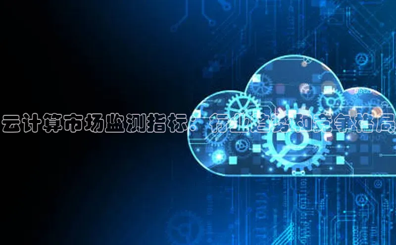 金年会电子游戏入口百度智能门户云计算市场监测指标：行业趋势和竞争格局