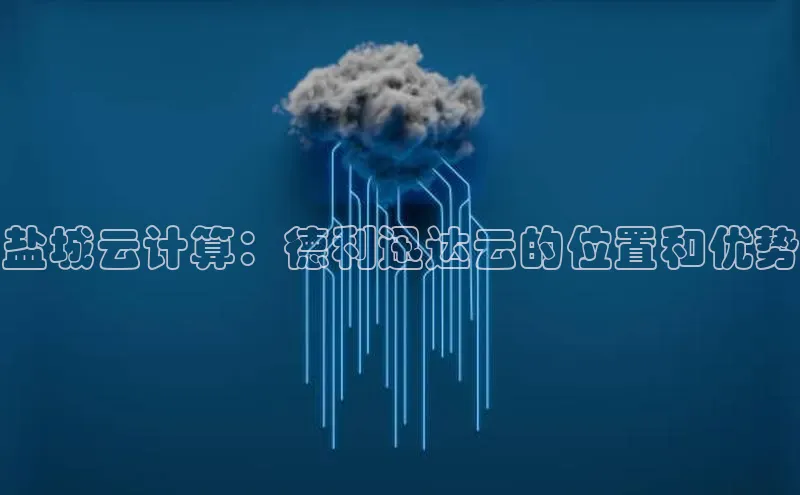 金年会电子游戏入口百度智能门户盐城云计算：德利迅达云的位置和优势