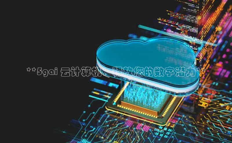 金年会app官方网百度移动开放平台**5gai 云计算机：释放您的数字潜力**