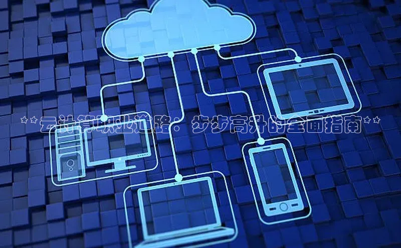 金年会金字招牌信誉至上登录网站江铃新能源**云计算职业道路：步步高升的全面指南**
