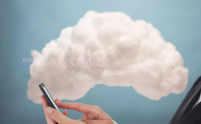 金年会金字招牌诚信至上|金年会首页赛富乐斯**2016 云计算游戏革命的新篇章**