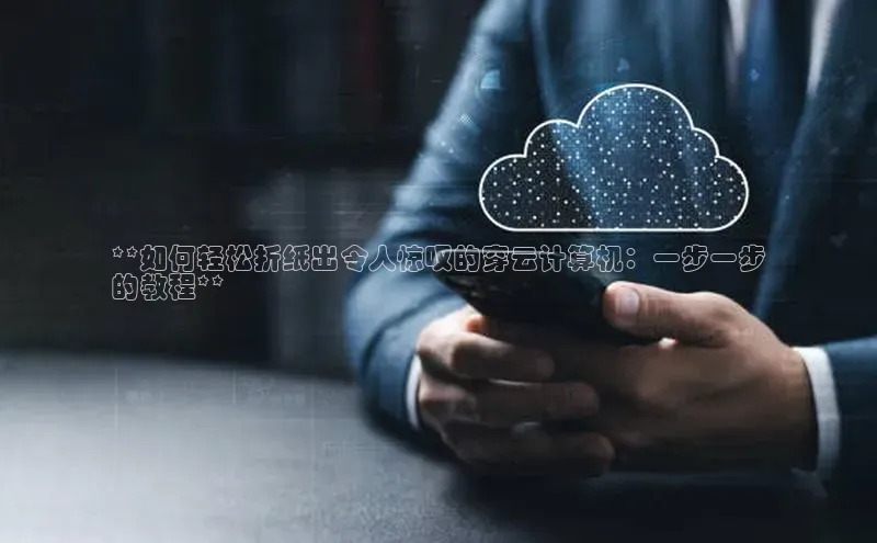 金年会金字招牌在线入口慧博云通**如何轻松折纸出令人惊叹的穿云计算机：一步一步
的教程**