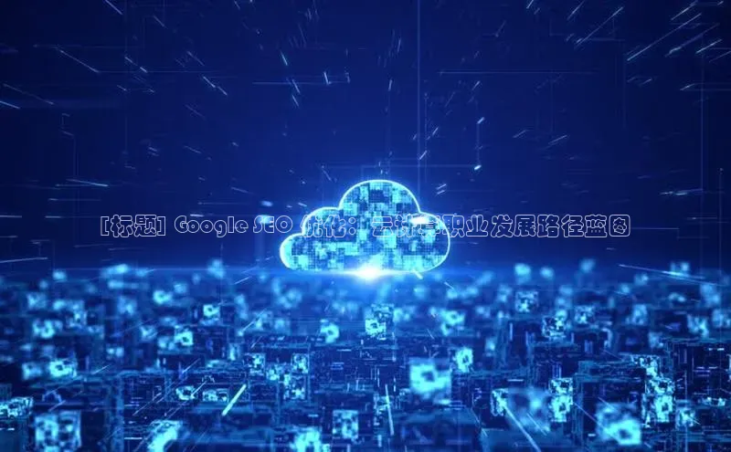 金年会体育一径科技[标题] Google SEO 优化：云计算职业发展路径蓝图
