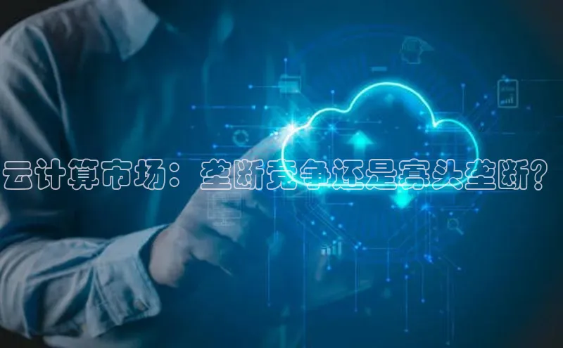 金年会app官方网巴美列捷福云计算市场：垄断竞争还是寡头垄断？