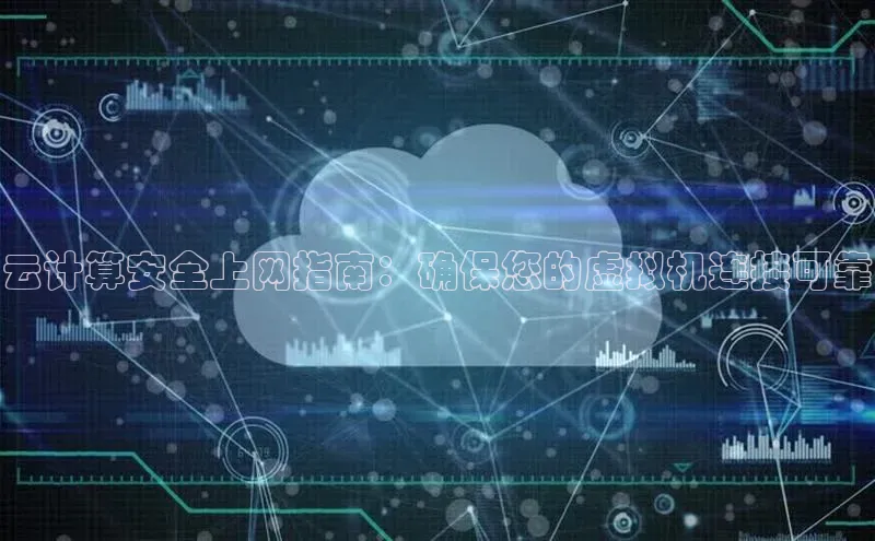 jinnian金年会极氪智能科技云计算安全上网指南：确保您的虚拟机连接可靠
