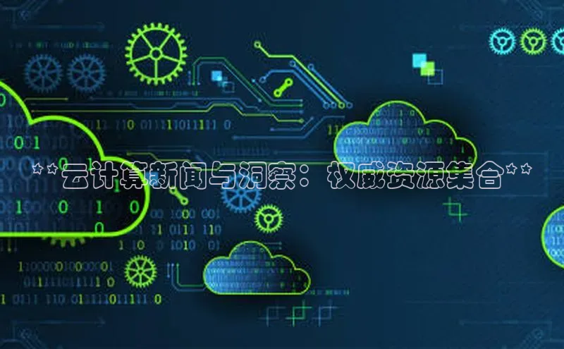 金年会百度信誉**云计算新闻与洞察：权威资源集合**