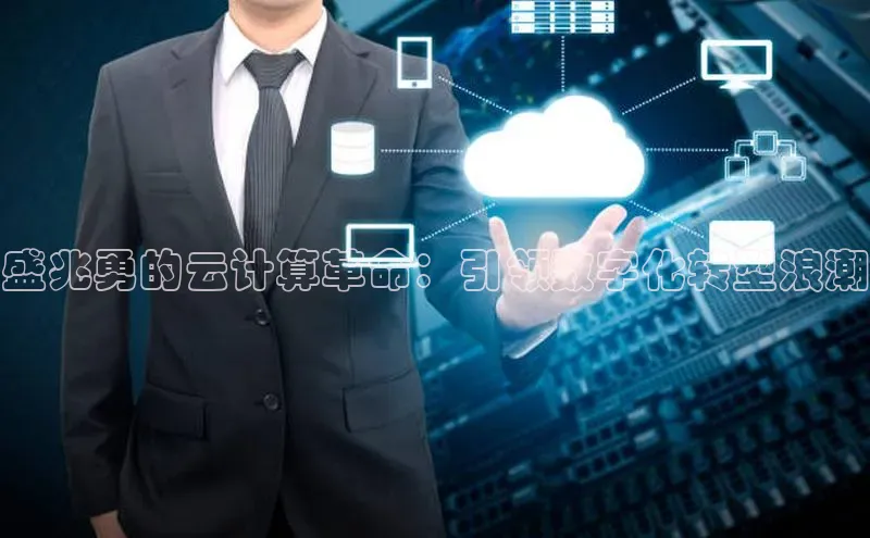 金年会电子游戏app华扬联众盛兆勇的云计算革命：引领数字化转型浪潮
