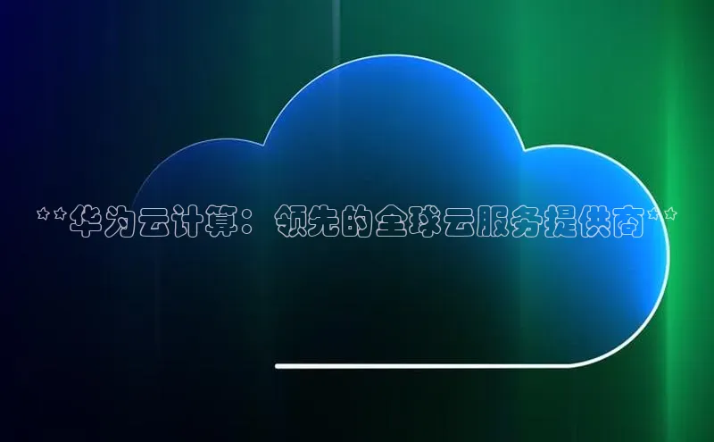 jinnian金年会登录入口挪威主权基金**华为云计算：领先的全球云服务提供商**