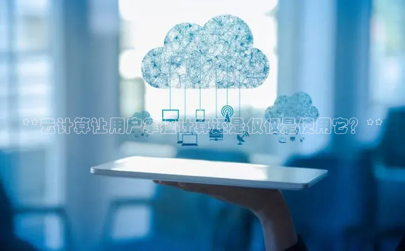 金年会金字招牌诚信至上龙年知乎**云计算让用户掌控计算还是仅仅是使用它？**