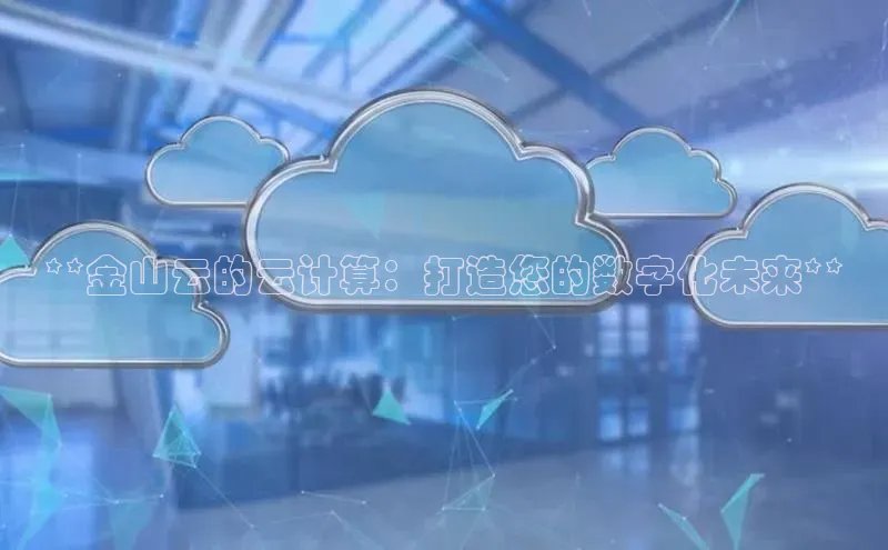 金年会·会官方入口登录彩讯股份**金山云的云计算：打造您的数字化未来**