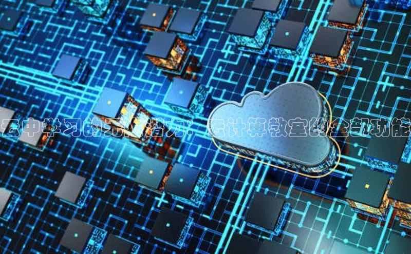 金年会官网登录入口云创智行云中学习的无限潜力：云计算教室的全部功能
