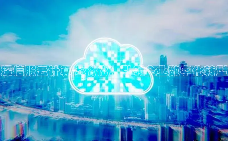 黄金城app最新版下载文心一言深信服云计算虚拟化：引领企业数字化转型