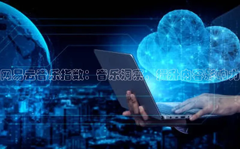 金年会网站入口百度安全社区网易云音乐指数：音乐洞察，提升内容影响力