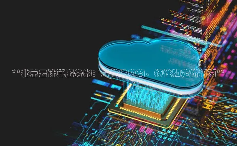 金年会·会官方入口登录彩讯股份**北京云计算服务器：最佳供应商、特性和定价指南**