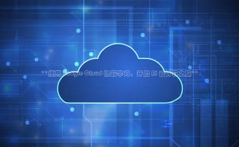 金年会体育百度 H5**使用 Google Cloud 机器学习，开启 AI 云计算之旅**