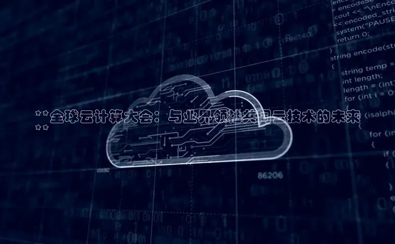 金年会哇咔哇咔文化**全球云计算大会：与业界领袖共同云技术的未来
**