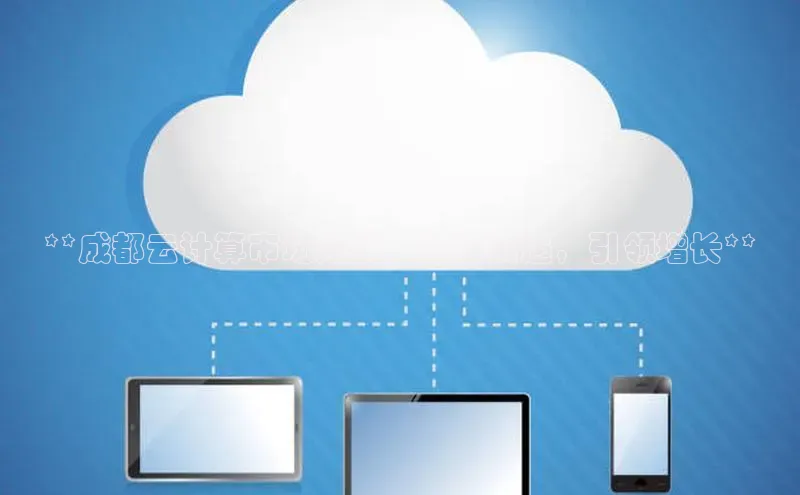 金年会金字招牌诚信至上金山办公**成都云计算市场规模：把握机遇，引领增长**