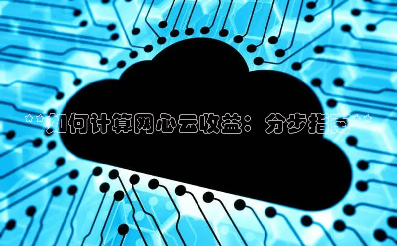 金年会-金字招牌神思电子**如何计算网心云收益：分步指南**