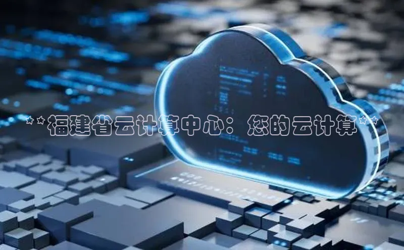 金年会电子游戏app华扬联众**福建省云计算中心：您的云计算**