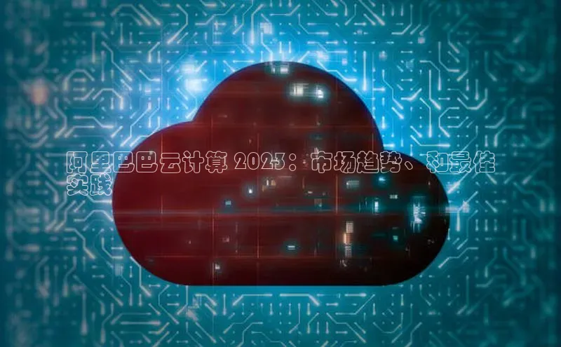金年会官网登录入口滴滴出行阿里巴巴云计算 2023：市场趋势、和最佳
实践