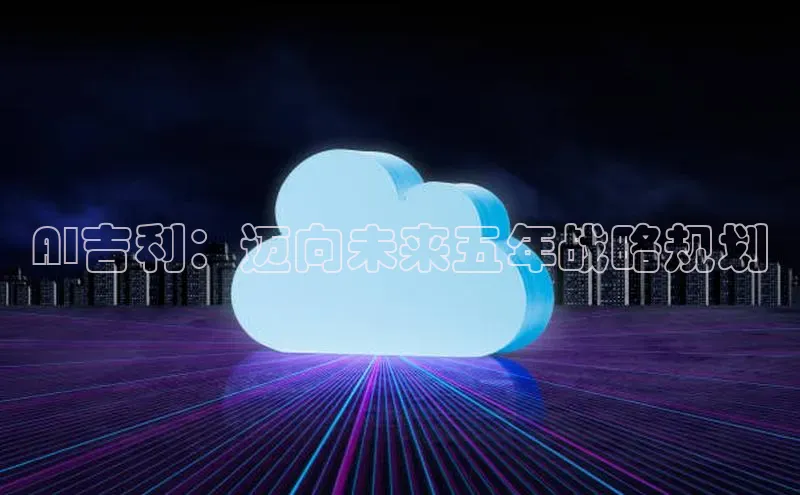 金年会官方网站入口中海达AI吉利：迈向未来五年战略规划