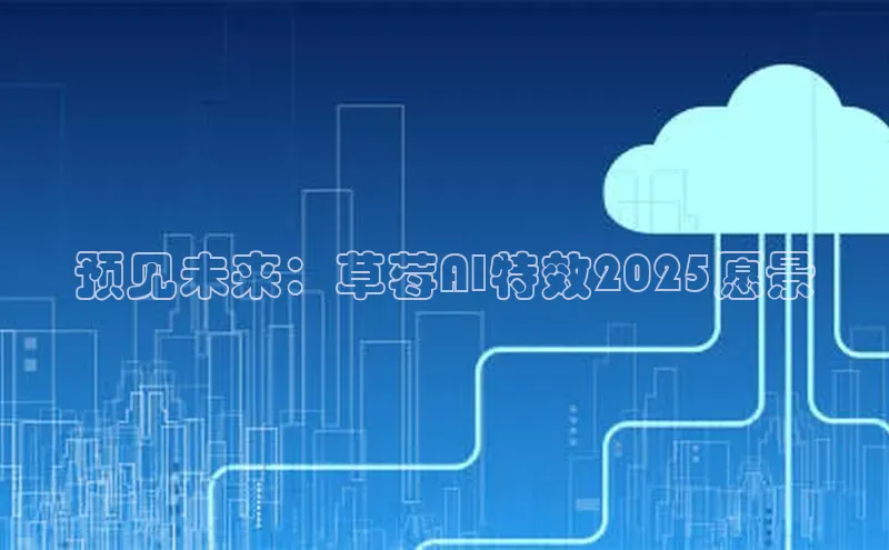 预见未来：草莓AI特效2025愿景