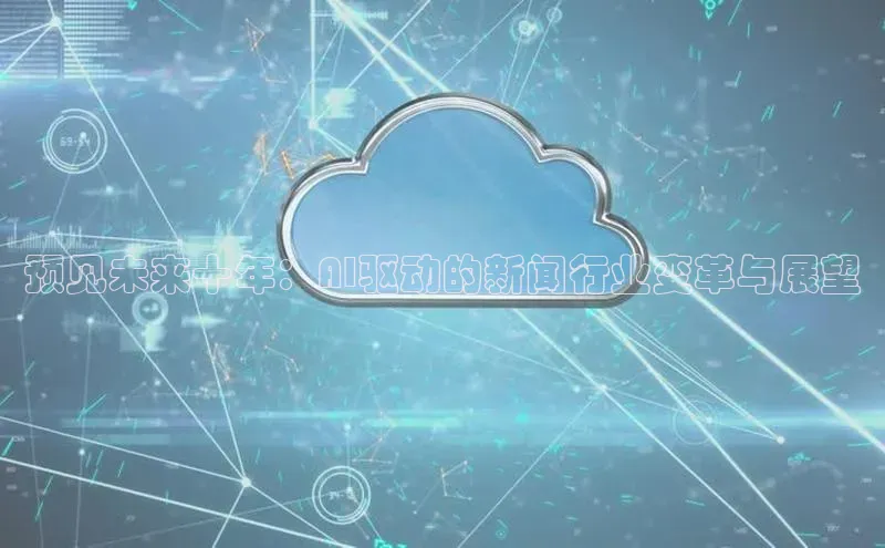 预见未来十年：AI驱动的新闻行业变革与展望