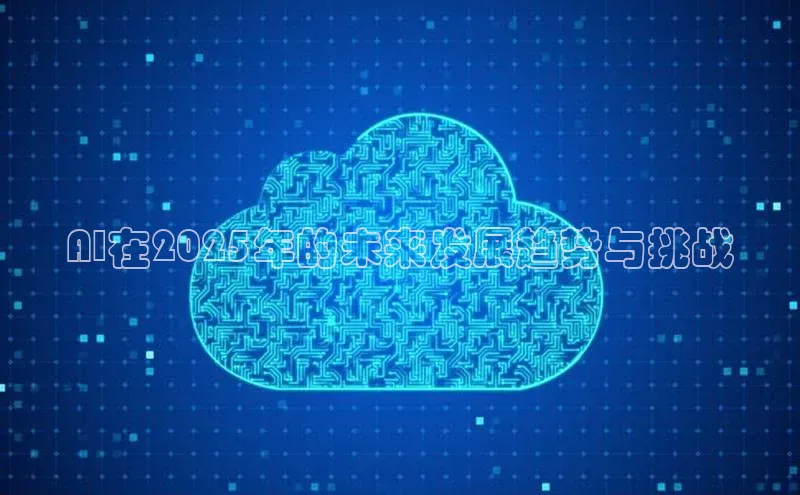 AI在2025年的未来发展趋势与挑战