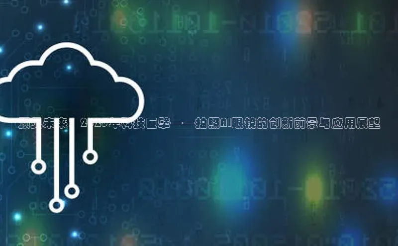 预见未来：2025年科技巨擘——拍照AI眼镜的创新前景与应用展望