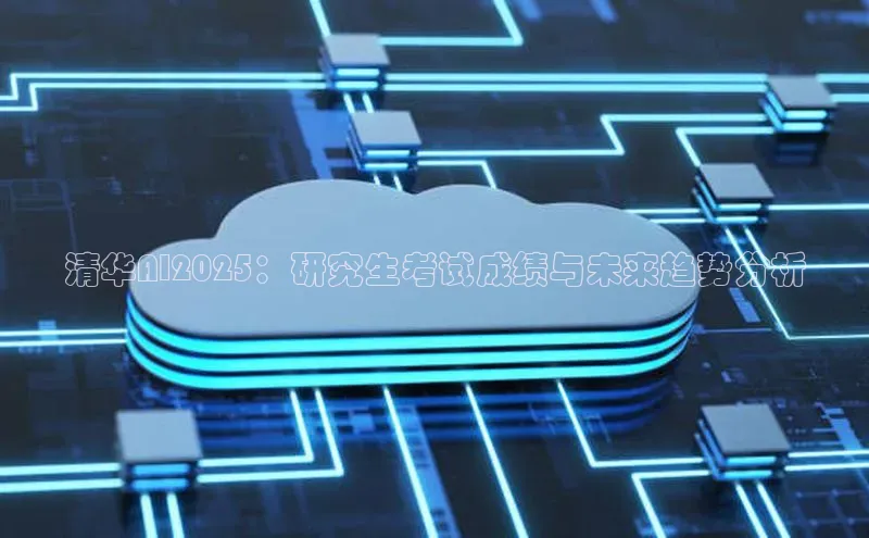 清华AI2025：研究生考试成绩与未来趋势分析