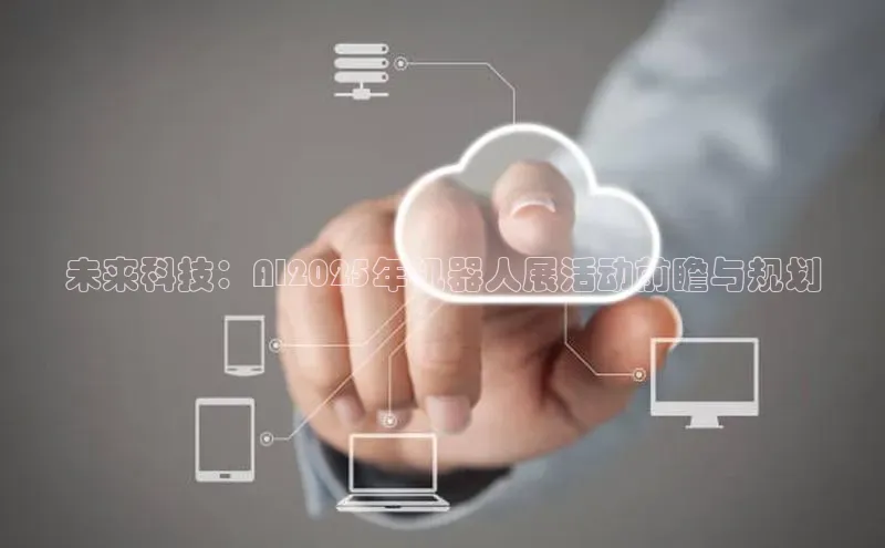 未来科技：AI2025年机器人展活动前瞻与规划