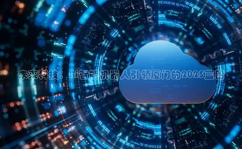 未来科技：AI智能机器人引领厦门的2025蓝图