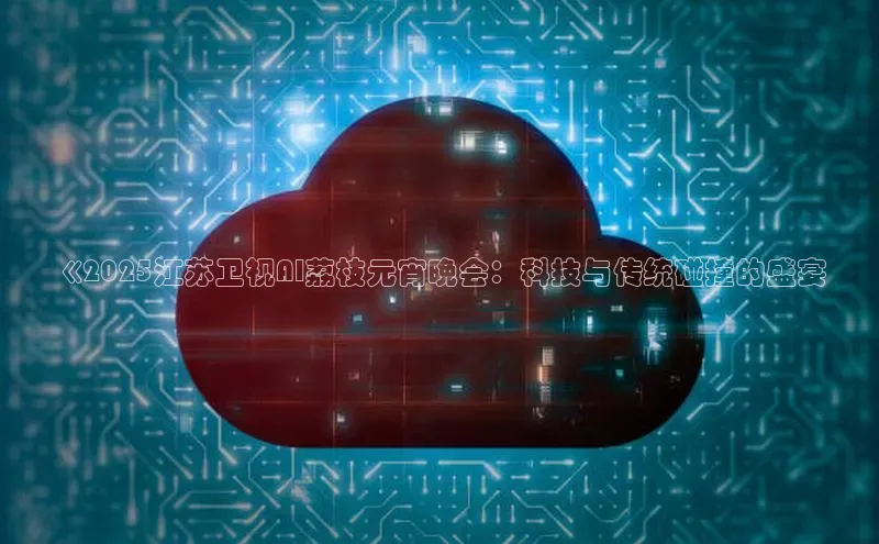 《2025江苏卫视AI荔枝元宵晚会：科技与传统碰撞的盛宴
