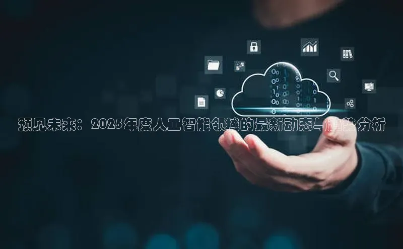 预见未来：2025年度人工智能领域的最新动态与趋势分析