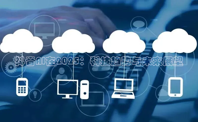 抖音AI在2025：科技趋势与未来展望