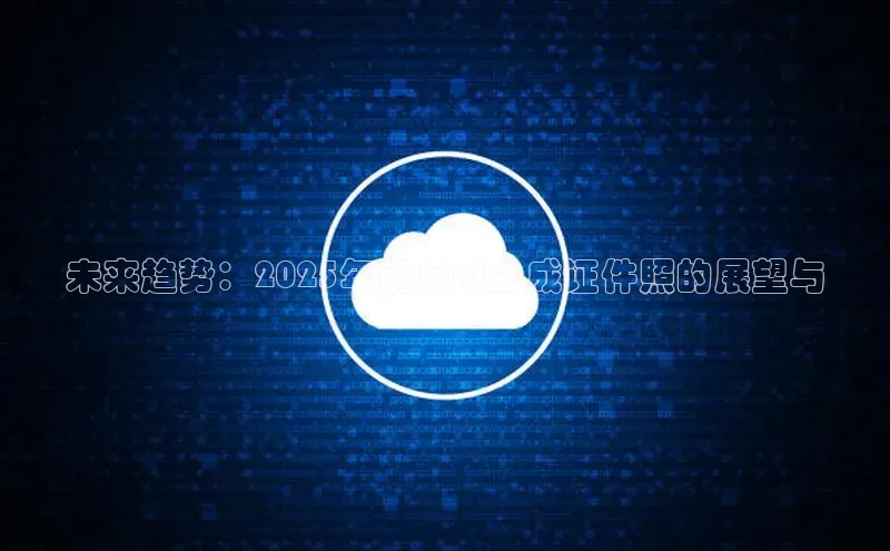 未来趋势：2025年前后AI生成证件照的展望与
