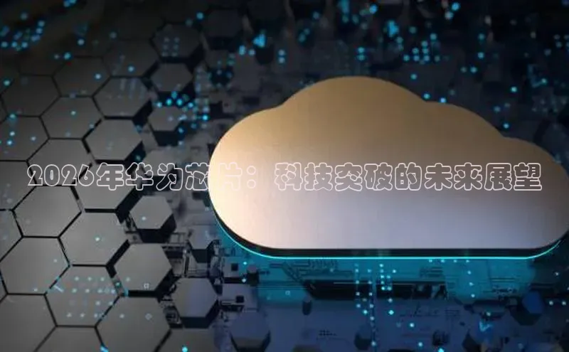 2026年华为芯片：科技突破的未来展望