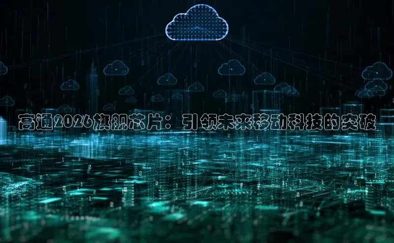 高通2026旗舰芯片：引领未来移动科技的突破